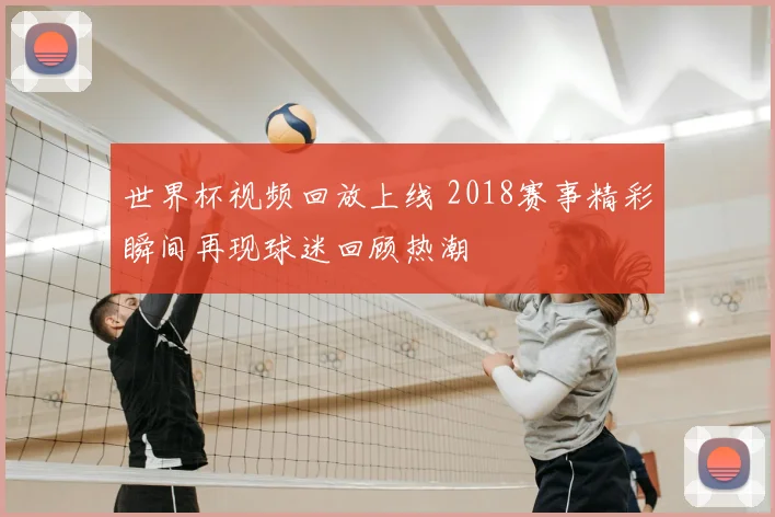 世界杯视频回放上线 2018赛事精彩瞬间再现球迷回顾热潮