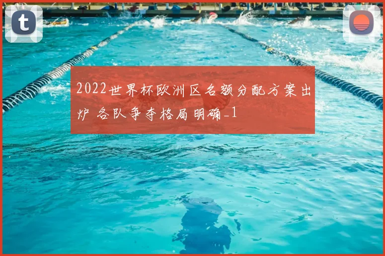 2022世界杯欧洲区名额分配方案出炉 各队争夺格局明确_1