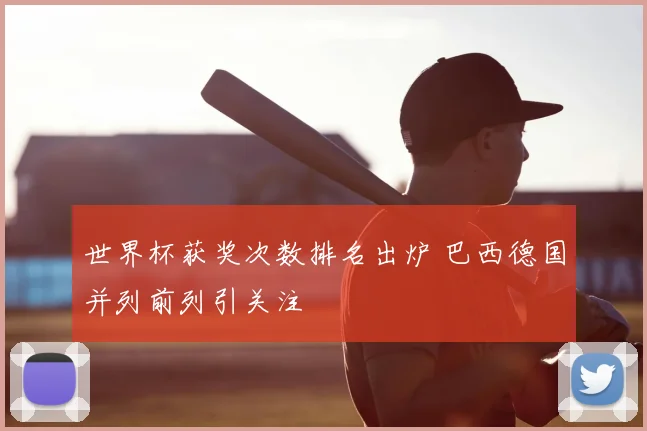 世界杯获奖次数排名出炉 巴西德国并列前列引关注