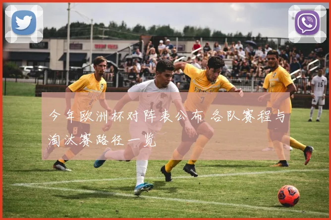 今年欧洲杯对阵表公布 各队赛程与淘汰赛路径一览