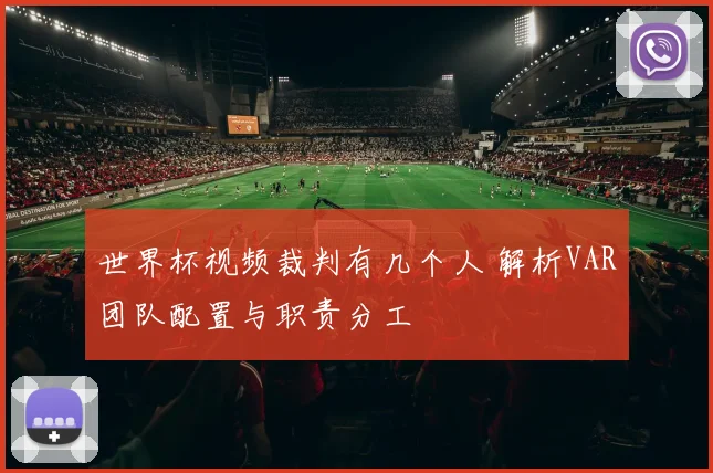 世界杯视频裁判有几个人 解析VAR团队配置与职责分工