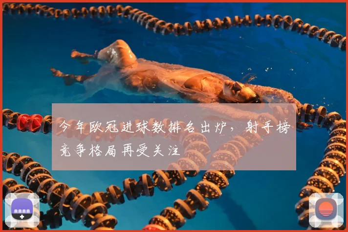 今年欧冠进球数排名出炉，射手榜竞争格局再受关注