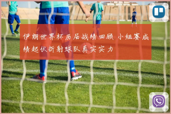 伊朗世界杯历届战绩回顾 小组赛成绩起伏折射球队真实实力