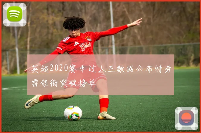英超2020赛季过人王数据公布特劳雷领衔突破榜单