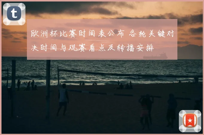欧洲杯比赛时间表公布 各轮关键对决时间与观赛看点及转播安排