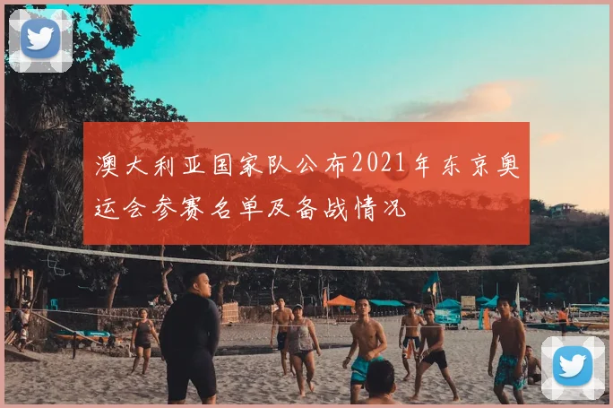 澳大利亚国家队公布2021年东京奥运会参赛名单及备战情况