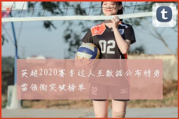 英超2020赛季过人王数据公布特劳雷领衔突破榜单