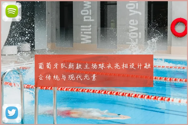 葡萄牙队新款主场球衣亮相设计融合传统与现代元素