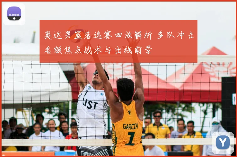 奥运男篮落选赛回放解析 多队冲击名额焦点战术与出线前景