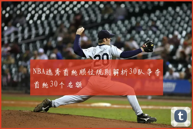 NBA选秀首轮顺位规则解析30队争夺首轮30个名额