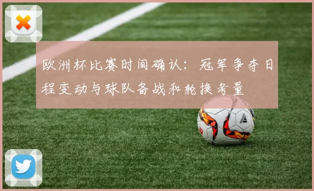 欧洲杯比赛时间确认：冠军争夺日程变动与球队备战和轮换考量
