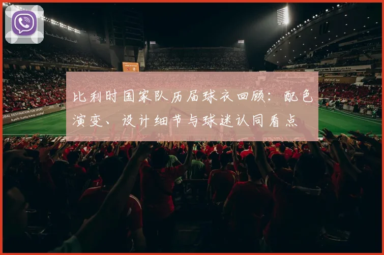 比利时国家队历届球衣回顾：配色演变、设计细节与球迷认同看点