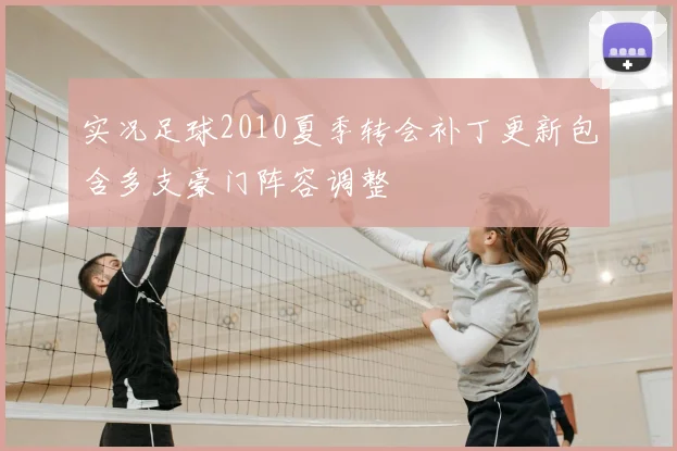 实况足球2010夏季转会补丁更新包含多支豪门阵容调整