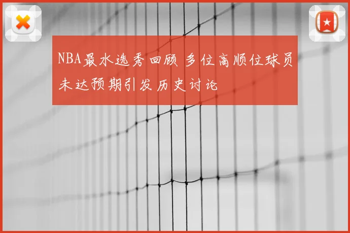 NBA最水选秀回顾 多位高顺位球员未达预期引发历史讨论
