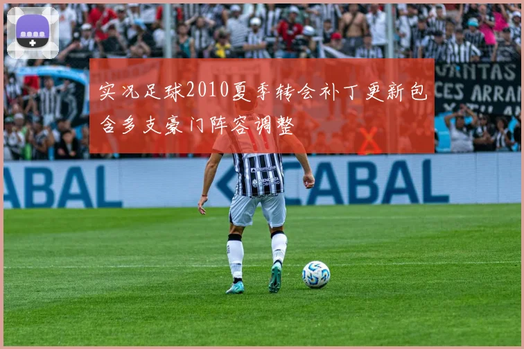 实况足球2010夏季转会补丁更新包含多支豪门阵容调整