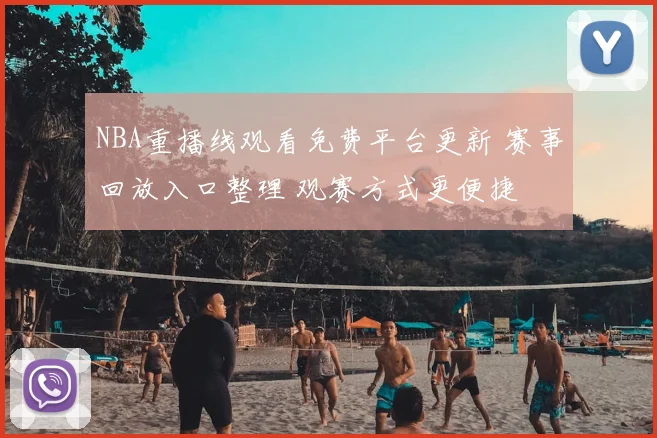 NBA重播线观看免费平台更新 赛事回放入口整理 观赛方式更便捷