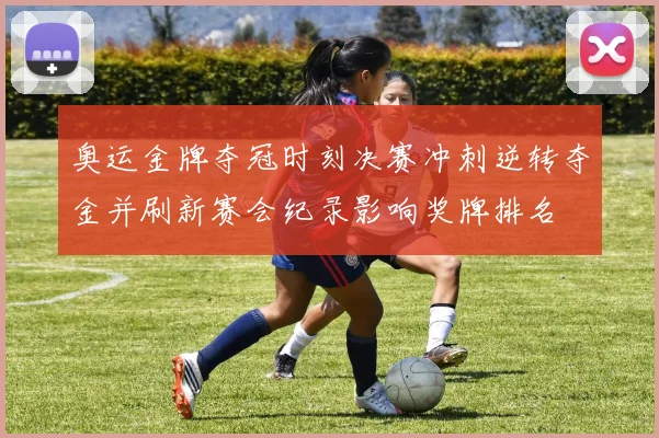 奥运金牌夺冠时刻决赛冲刺逆转夺金并刷新赛会纪录影响奖牌排名